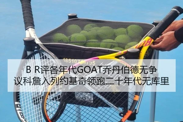 B R评各年代GOAT乔丹伯德无争议科詹入列约基奇领跑二十年代无库里