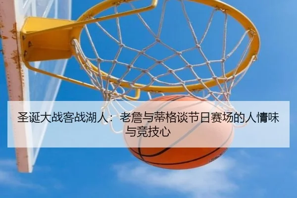 圣诞大战客战湖人：老詹与蒂格谈节日赛场的人情味与竞技心