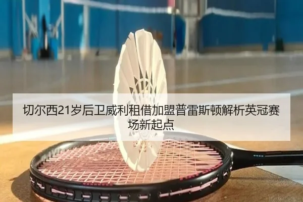 切尔西21岁后卫威利租借加盟普雷斯顿解析英冠赛场新起点